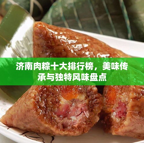 濟(jì)南肉粽十大排行榜，美味傳承與獨(dú)特風(fēng)味盤點(diǎn)