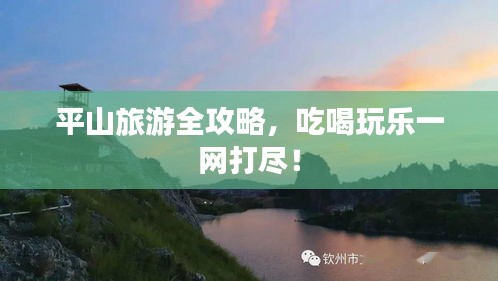 平山旅游全攻略，吃喝玩樂一網打盡！