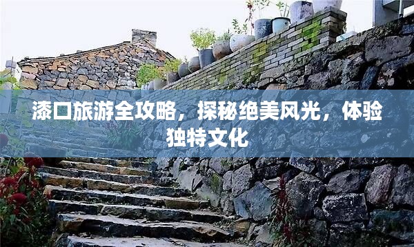 漆口旅游全攻略，探秘絕美風(fēng)光，體驗(yàn)獨(dú)特文化
