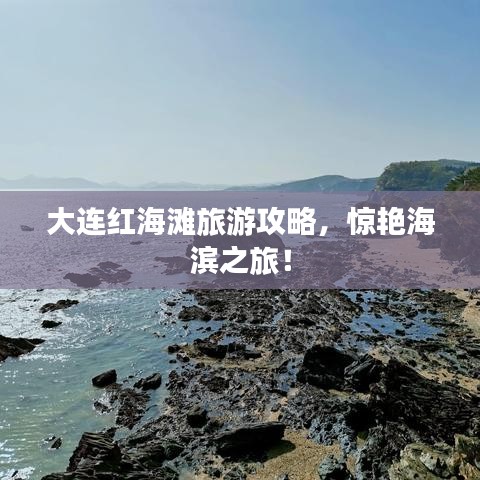 大連紅海灘旅游攻略，驚艷海濱之旅！