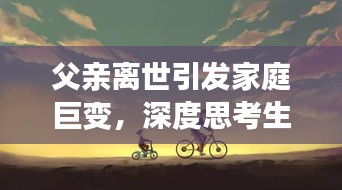 父親離世引發(fā)家庭巨變，深度思考生命無常之痛