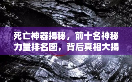 死亡神器揭秘，前十名神秘力量排名圖，背后真相大揭秘！