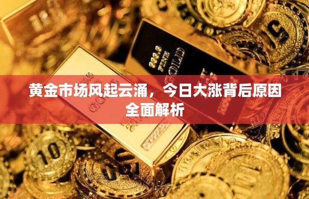 黃金市場風(fēng)起云涌，今日大漲背后原因全面解析