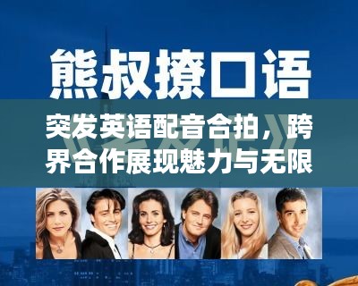 突發(fā)英語(yǔ)配音合拍，跨界合作展現(xiàn)魅力與無(wú)限機(jī)遇