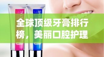 全球頂級(jí)牙膏排行榜，美麗口腔護(hù)理新選擇！