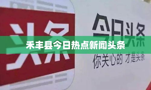 禾豐縣今日熱點(diǎn)新聞頭條