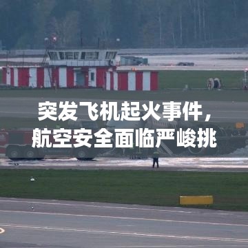 突發(fā)飛機(jī)起火事件，航空安全面臨嚴(yán)峻挑戰(zhàn)，應(yīng)急處理成焦點(diǎn)
