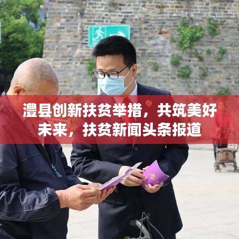 澧縣創(chuàng)新扶貧舉措，共筑美好未來，扶貧新聞頭條報道