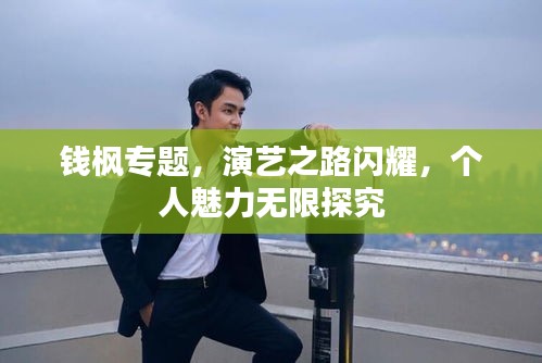 錢楓專題，演藝之路閃耀，個(gè)人魅力無(wú)限探究