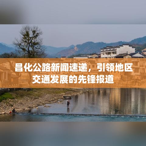 昌化公路新聞速遞，引領(lǐng)地區(qū)交通發(fā)展的先鋒報(bào)道
