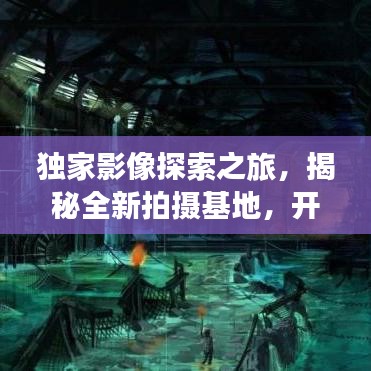 獨(dú)家影像探索之旅，揭秘全新拍攝基地，開(kāi)啟未知藝術(shù)領(lǐng)域大門(mén)