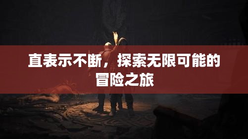 直表示不斷，探索無(wú)限可能的冒險(xiǎn)之旅