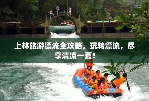 上林旅游漂流全攻略，玩轉(zhuǎn)漂流，盡享清涼一夏！