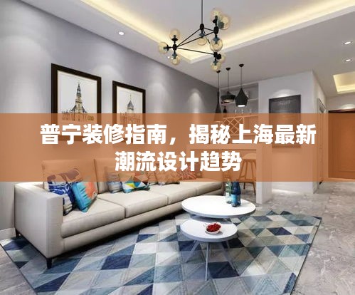 普寧裝修指南，揭秘上海最新潮流設(shè)計趨勢