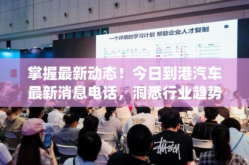 掌握最新動態(tài)！今日到港汽車最新消息電話，洞悉行業(yè)趨勢重磅來襲！