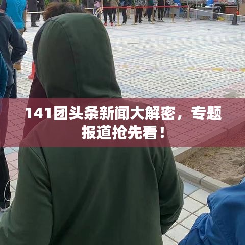 141團(tuán)頭條新聞大解密，專題報(bào)道搶先看！