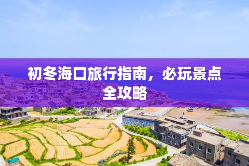 初冬海口旅行指南，必玩景點(diǎn)全攻略