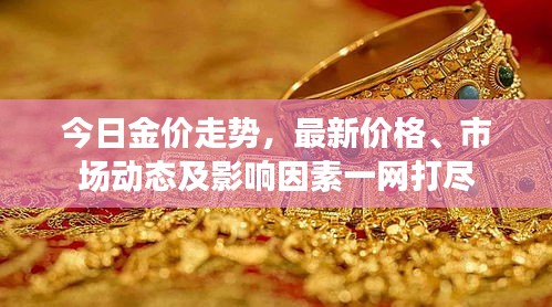 今日金價(jià)走勢(shì)，最新價(jià)格、市場(chǎng)動(dòng)態(tài)及影響因素一網(wǎng)打盡