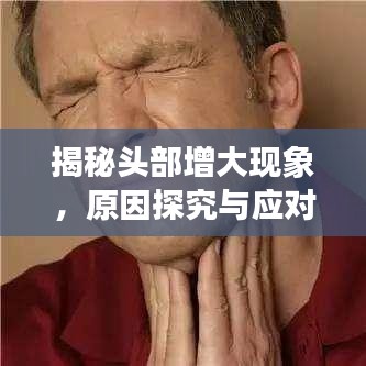 揭秘頭部增大現(xiàn)象，原因探究與應(yīng)對(duì)之策