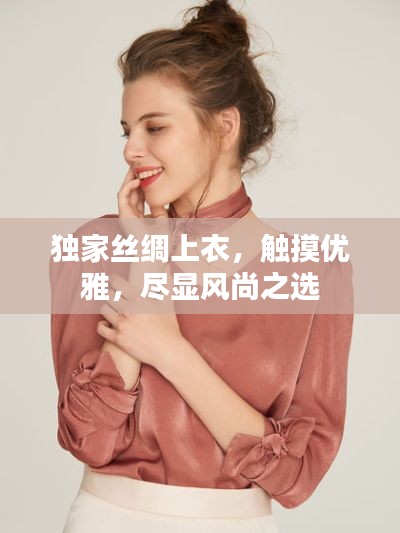獨家絲綢上衣，觸摸優(yōu)雅，盡顯風(fēng)尚之選