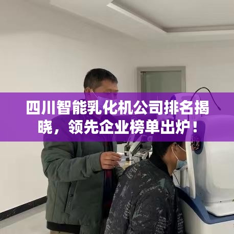 四川智能乳化機(jī)公司排名揭曉，領(lǐng)先企業(yè)榜單出爐！