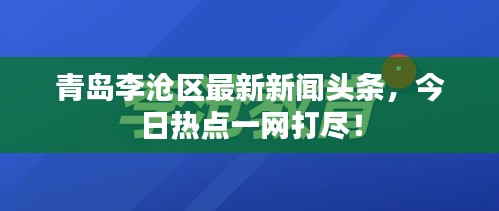 青島李滄區(qū)最新新聞頭條，今日熱點一網(wǎng)打盡！