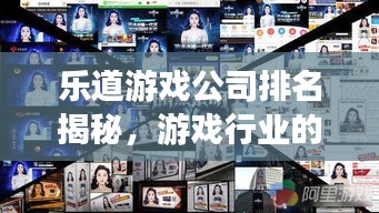 樂道游戲公司排名揭秘，游戲行業(yè)的領(lǐng)軍者探究