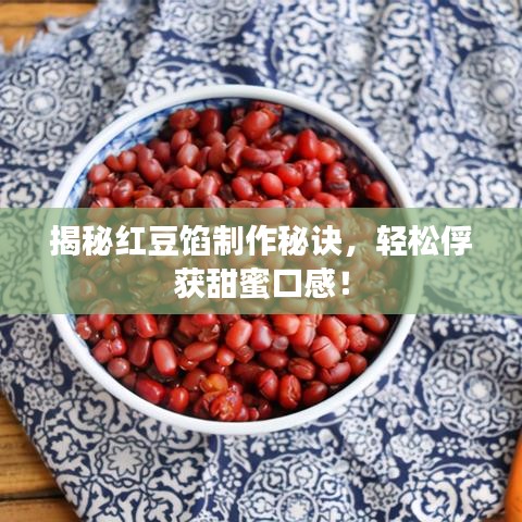 揭秘紅豆餡制作秘訣，輕松俘獲甜蜜口感！