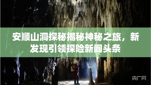 安順山洞探秘揭秘神秘之旅，新發(fā)現(xiàn)引領(lǐng)探險(xiǎn)新聞?lì)^條