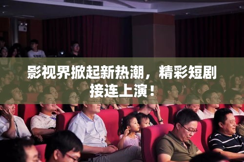 影視界掀起新熱潮，精彩短劇接連上演！
