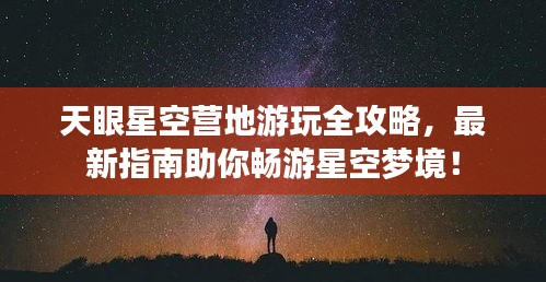 天眼星空營(yíng)地游玩全攻略，最新指南助你暢游星空夢(mèng)境！