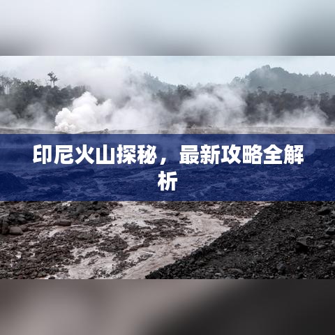 印尼火山探秘，最新攻略全解析
