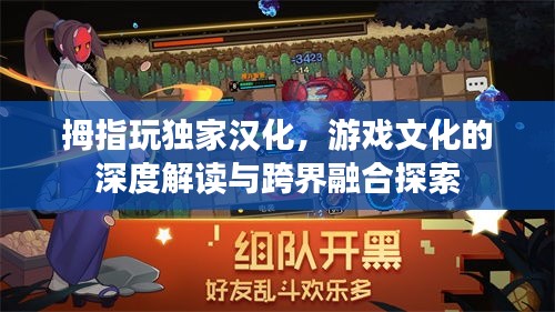拇指玩獨家漢化，游戲文化的深度解讀與跨界融合探索