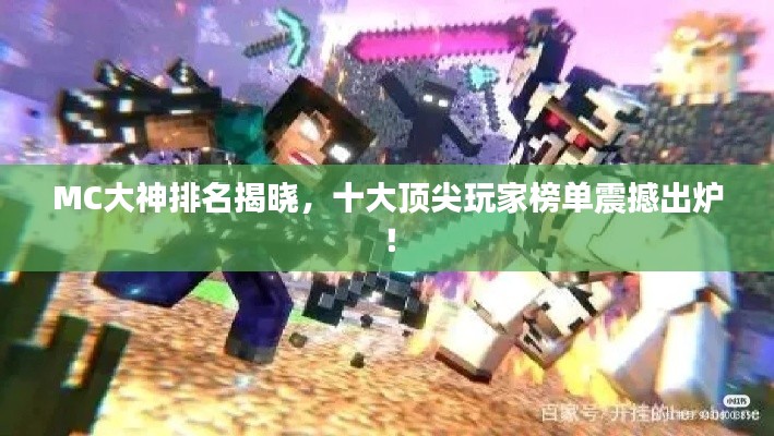 MC大神排名揭曉，十大頂尖玩家榜單震撼出爐！