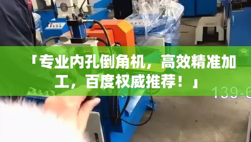 「專業(yè)內(nèi)孔倒角機(jī)，高效精準(zhǔn)加工，百度權(quán)威推薦！」