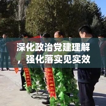 深化政治黨建理解，強(qiáng)化落實(shí)見(jiàn)實(shí)效行動(dòng)