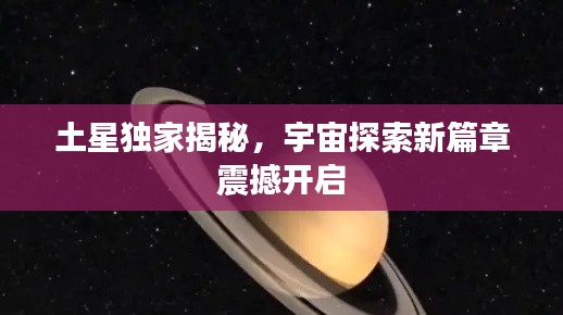 土星獨家揭秘，宇宙探索新篇章震撼開啟