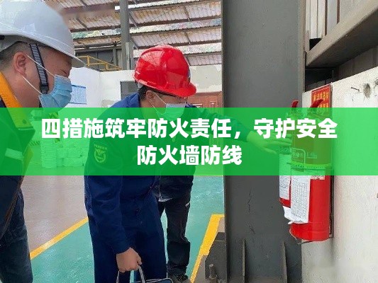 四措施筑牢防火責任，守護安全防火墻防線