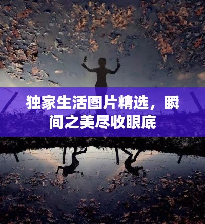 獨(dú)家生活圖片精選，瞬間之美盡收眼底