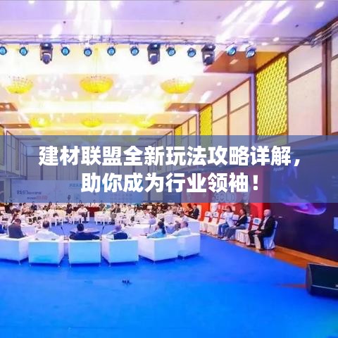 建材聯(lián)盟全新玩法攻略詳解，助你成為行業(yè)領(lǐng)袖！