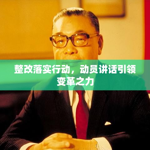 整改落實行動，動員講話引領變革之力