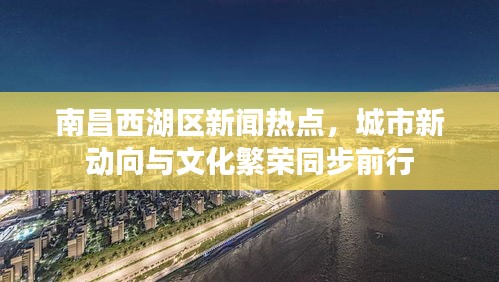 南昌西湖區(qū)新聞熱點，城市新動向與文化繁榮同步前行