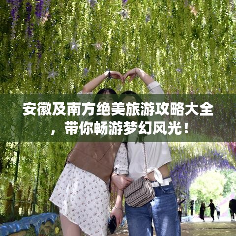 安徽及南方絕美旅游攻略大全，帶你暢游夢幻風(fēng)光！