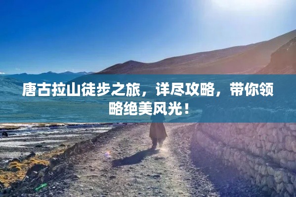 唐古拉山徒步之旅，詳盡攻略，帶你領(lǐng)略絕美風(fēng)光！