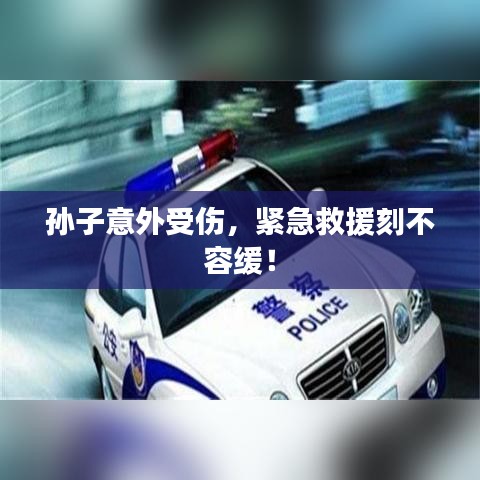孫子意外受傷，緊急救援刻不容緩！