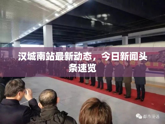 漢城南站最新動態(tài)，今日新聞頭條速覽