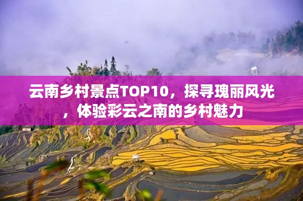 云南鄉(xiāng)村景點(diǎn)TOP10，探尋瑰麗風(fēng)光，體驗(yàn)彩云之南的鄉(xiāng)村魅力