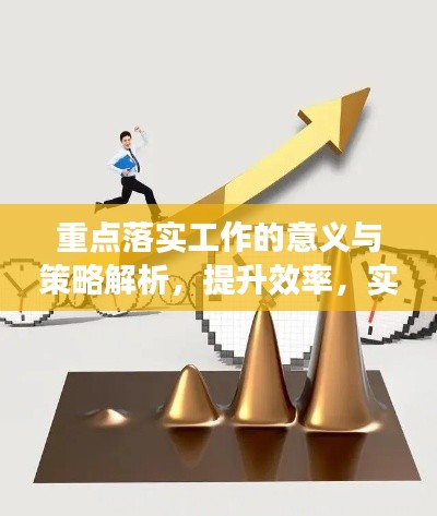 重點(diǎn)落實(shí)工作的意義與策略解析，提升效率，實(shí)現(xiàn)價(jià)值最大化