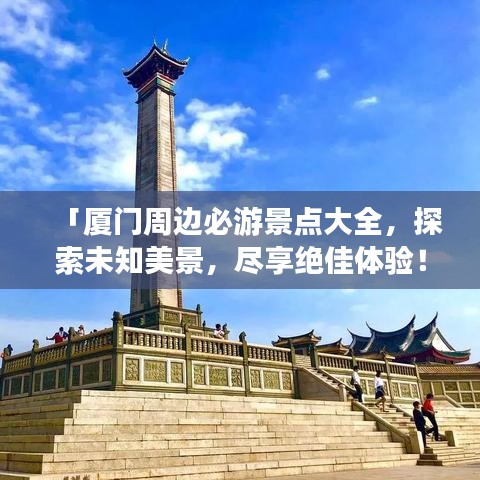 「廈門周邊必游景點大全，探索未知美景，盡享絕佳體驗！」