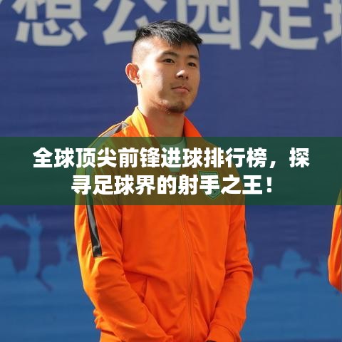 全球頂尖前鋒進(jìn)球排行榜，探尋足球界的射手之王！